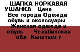 ШАПКА НОРКАВАЯ УШАНКА › Цена ­ 3 000 - Все города Одежда, обувь и аксессуары » Женская одежда и обувь   . Челябинская обл.,Кыштым г.
